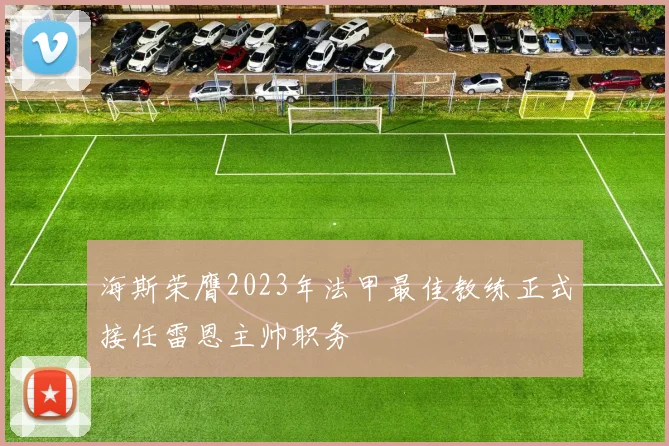 海斯荣膺2023年法甲最佳教练正式接任雷恩主帅职务