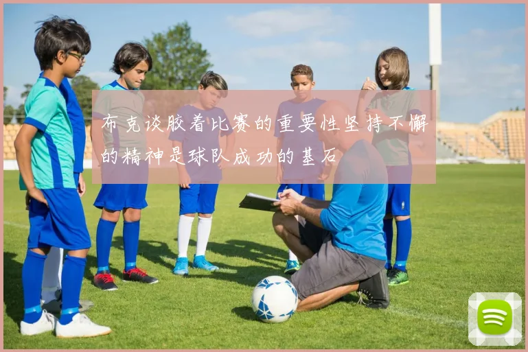 布克谈胶着比赛的重要性坚持不懈的精神是球队成功的基石
