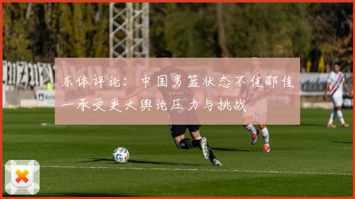 东体评论：中国男篮状态不佳邵佳一承受更大舆论压力与挑战