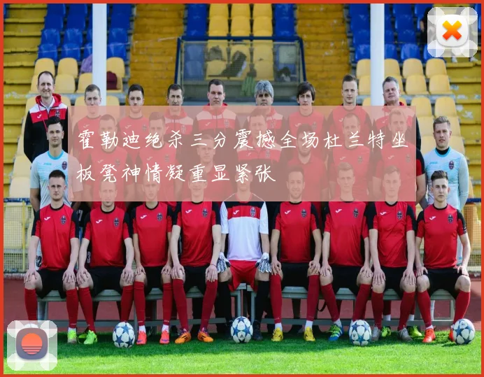 霍勒迪绝杀三分震撼全场杜兰特坐板凳神情凝重显紧张