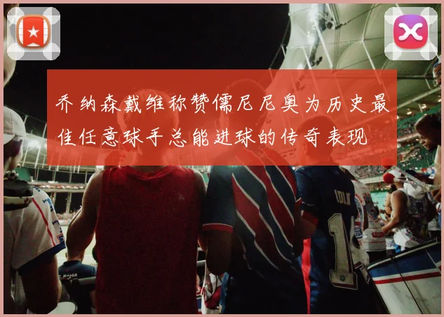 乔纳森戴维称赞儒尼尼奥为历史最佳任意球手总能进球的传奇表现