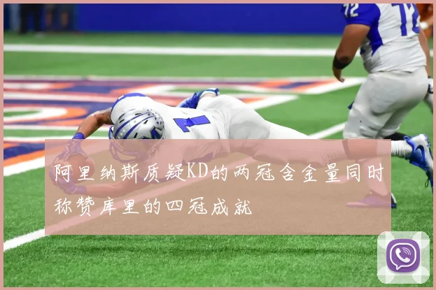 阿里纳斯质疑KD的两冠含金量同时称赞库里的四冠成就