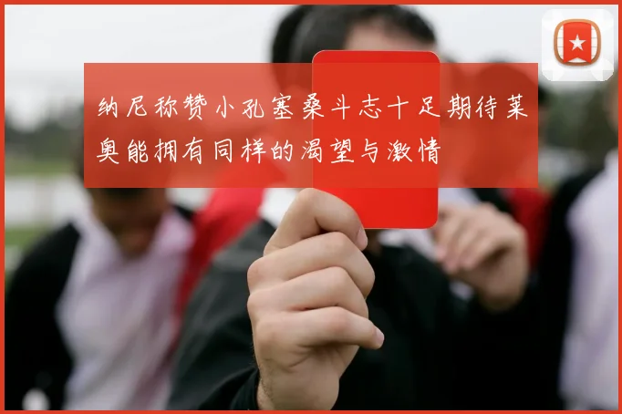纳尼称赞小孔塞桑斗志十足期待莱奥能拥有同样的渴望与激情