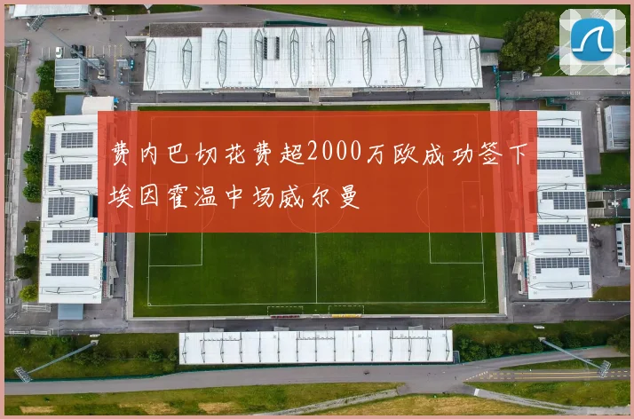 费内巴切花费超2000万欧成功签下埃因霍温中场威尔曼