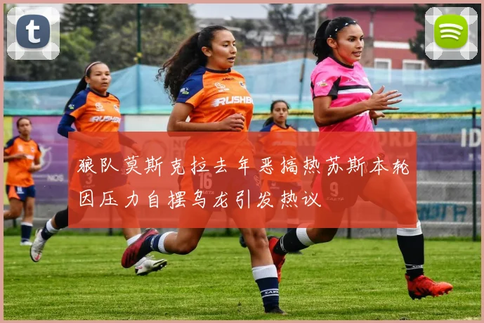 狼队莫斯克拉去年恶搞热苏斯本轮因压力自摆乌龙引发热议
