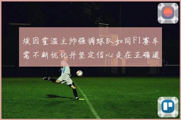 埃因霍温主帅强调球队如同F1赛车需不断优化并坚定信心走在正确道路上
