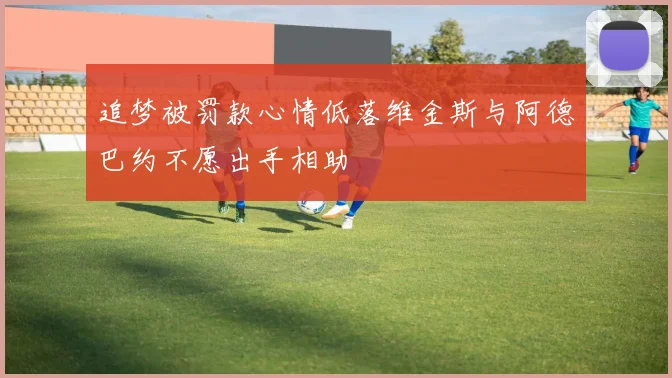追梦被罚款心情低落维金斯与阿德巴约不愿出手相助