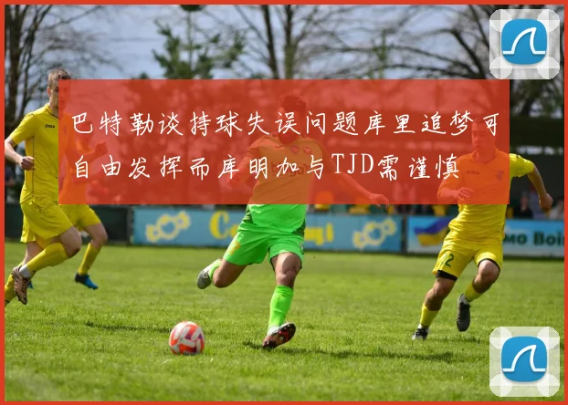 巴特勒谈持球失误问题库里追梦可自由发挥而库明加与TJD需谨慎