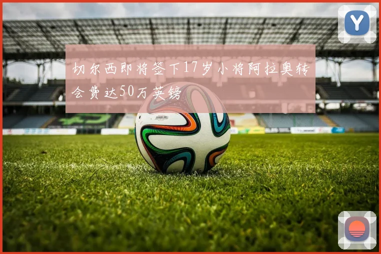 切尔西即将签下17岁小将阿拉奥转会费达50万英镑