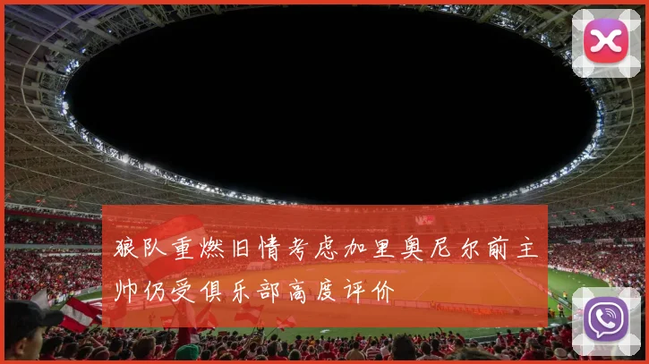 狼队重燃旧情考虑加里奥尼尔前主帅仍受俱乐部高度评价